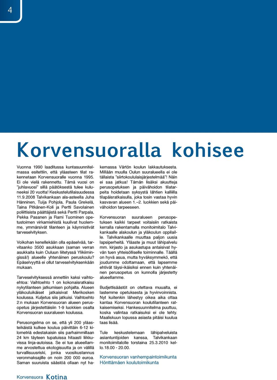 2008 Talvikankaan ala-asteella Juha Hänninen, Tuija Pohjola, Paula Grekelä, Taina Pitkänen-Koli ja Pertti Savolainen poliittisista päättäjistä sekä Pertti Parpala, Pekka Pasanen ja Rami Tuominen