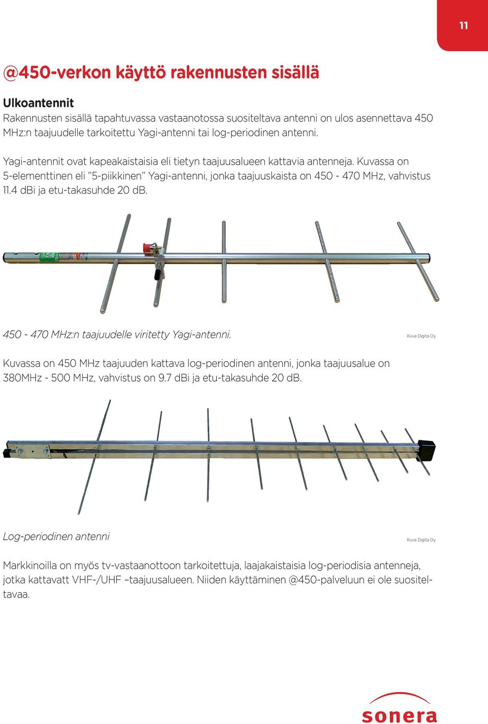 Kuvassa on 5-elementtinen eli 5-piikkinen Yagi-antenni, jonka taajuuskaista on 450-470 MHz, vahvistus 11.4 dbi ja etu-takasuhde 20 db. 450-470 MHz:n taajuudelle viritetty Yagi-antenni.