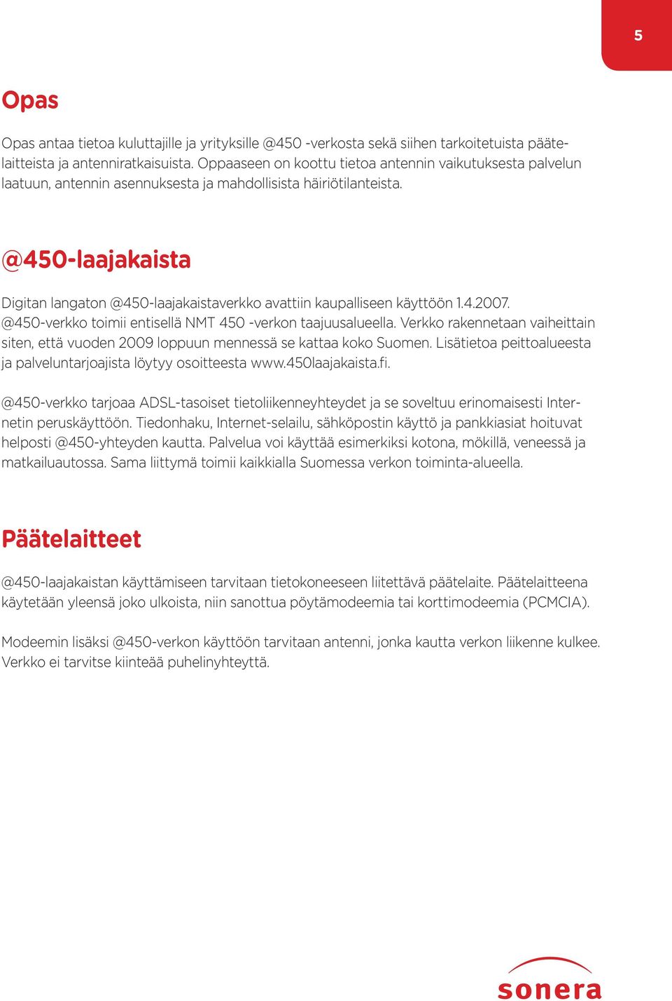 @450-laajakaista Digitan langaton @450-laajakaistaverkko avattiin kaupalliseen käyttöön 1.4.2007. @450-verkko toimii entisellä NMT 450 -verkon taajuusalueella.