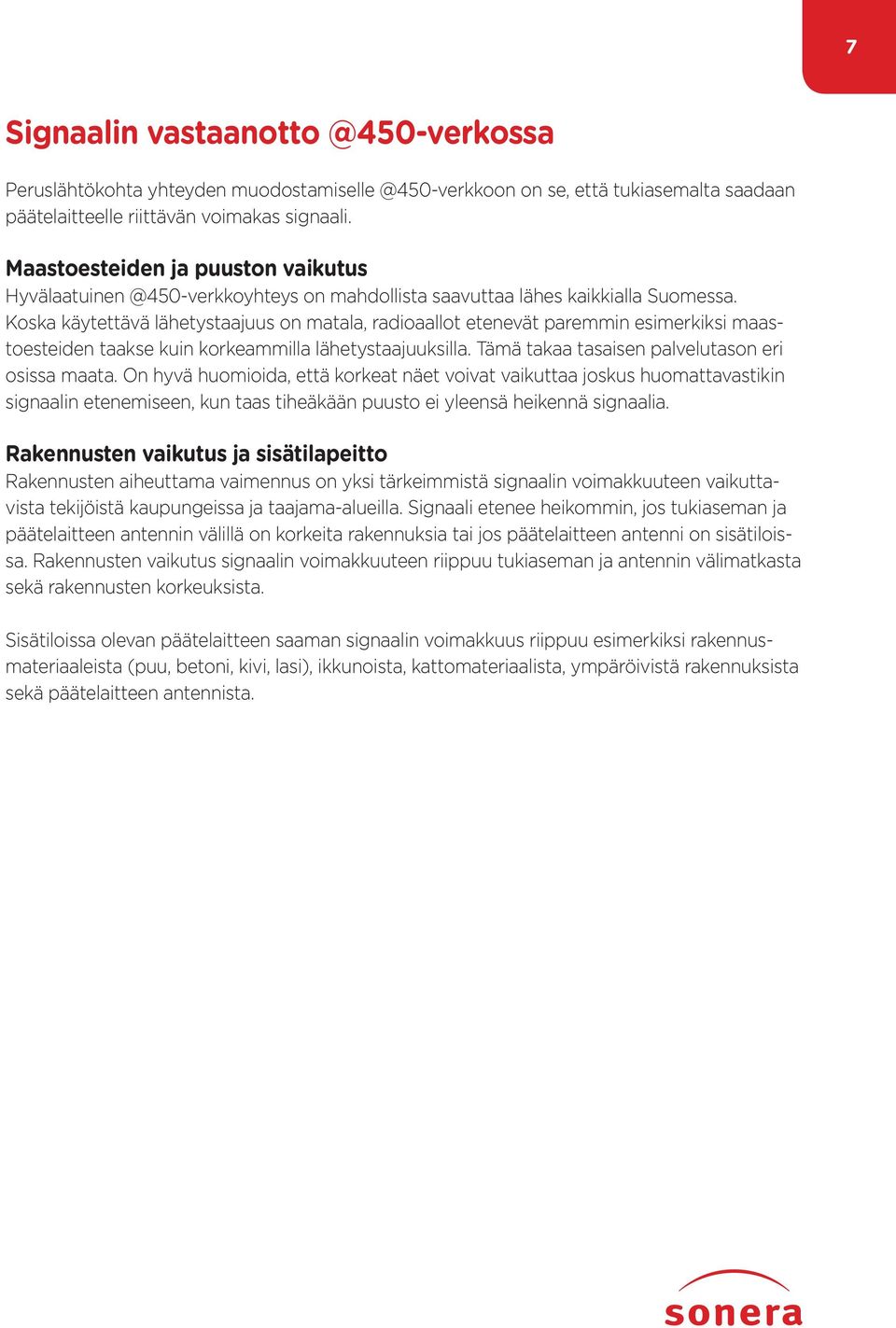 Koska käytettävä lähetystaajuus on matala, radioaallot etenevät paremmin esimerkiksi maastoesteiden taakse kuin korkeammilla lähetystaajuuksilla. Tämä takaa tasaisen palvelutason eri osissa maata.