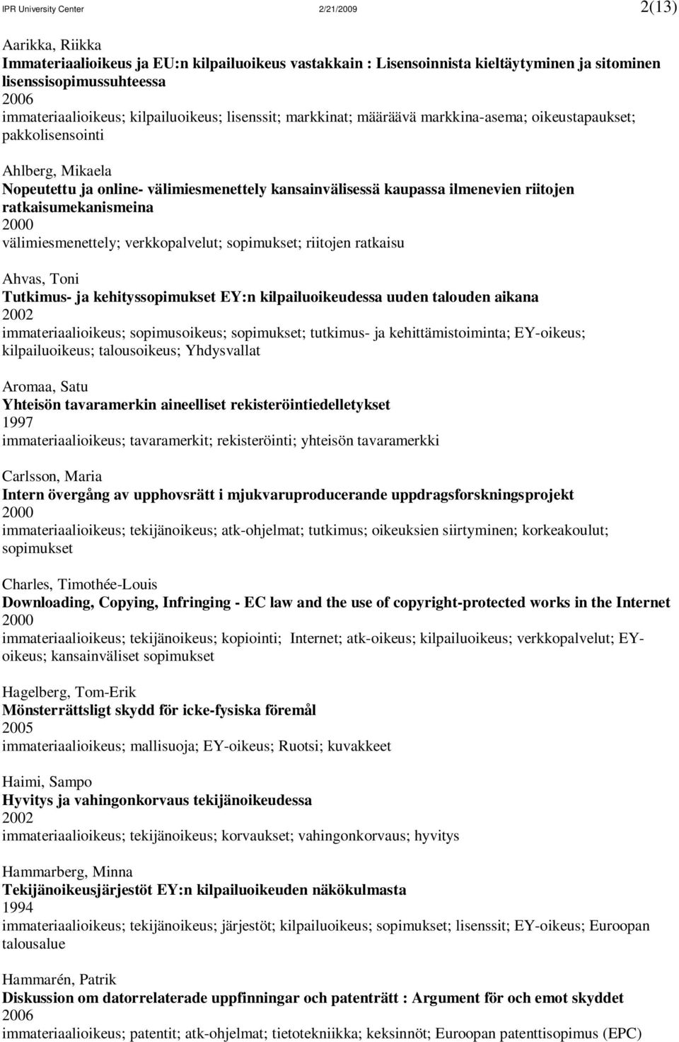 ratkaisumekanismeina 2000 välimiesmenettely; verkkopalvelut; sopimukset; riitojen ratkaisu Ahvas, Toni Tutkimus- ja kehityssopimukset EY:n kilpailuoikeudessa uuden talouden aikana immateriaalioikeus;