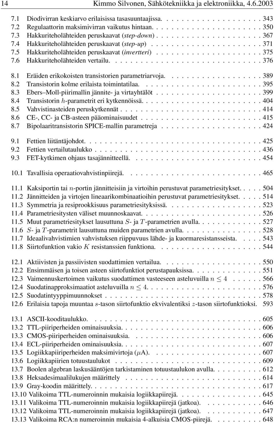 ....376 8.1 Eräiden erikokoisten transistorien parametriarvoja....389 8.2 Transistorin kolme erilaista toimintatilaa....395 8.3 Ebers Moll-piirimallin jännite- ja virtayhtälöt.....399 8.