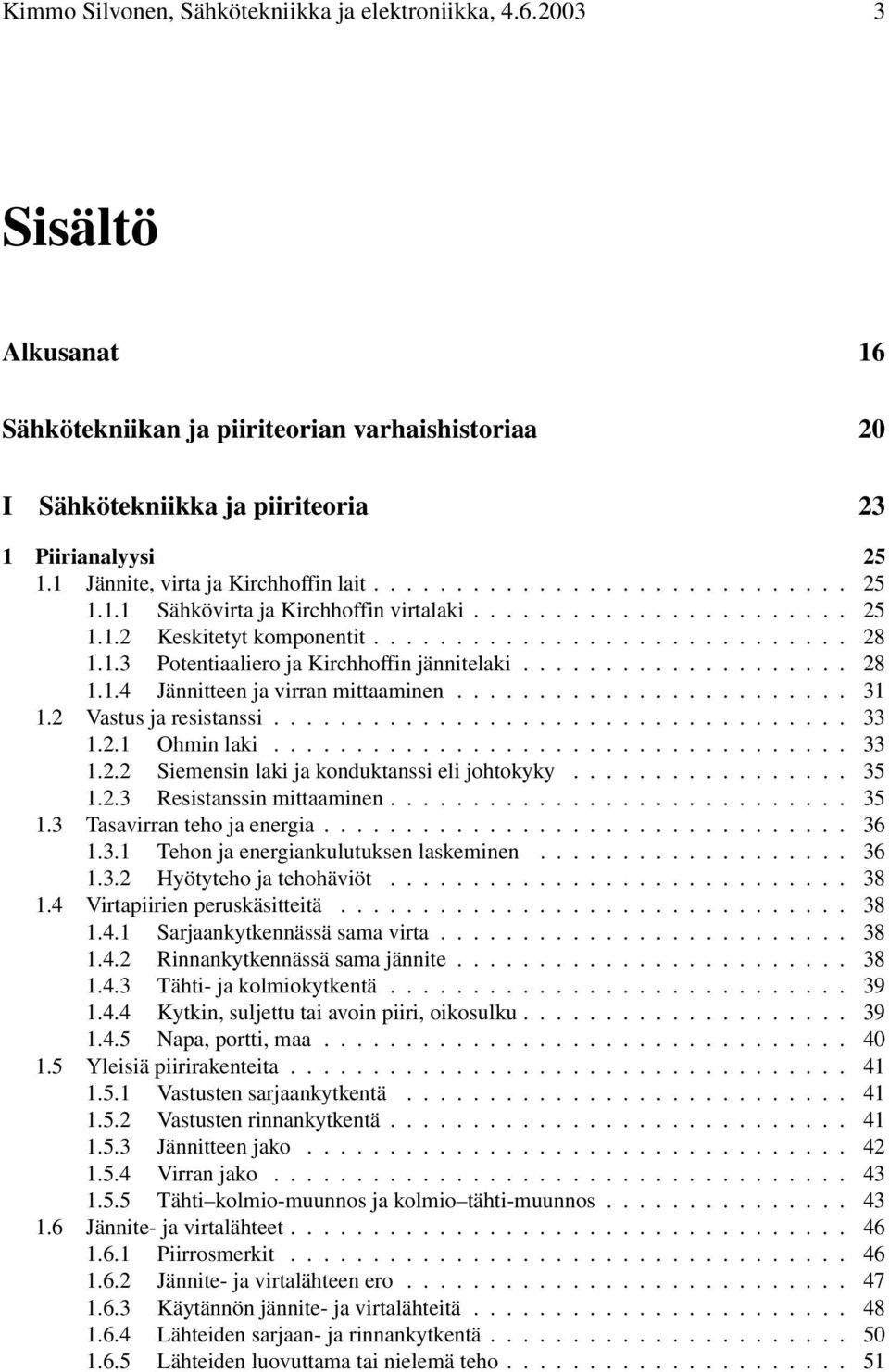 ... 31 1.2 Vastus ja resistanssi..... 33 1.2.1 Ohmin laki..... 33 1.2.2 Siemensin laki ja konduktanssi eli johtokyky... 35 1.2.3 Resistanssin mittaaminen... 35 1.3 Tasavirran teho ja energia... 36 1.