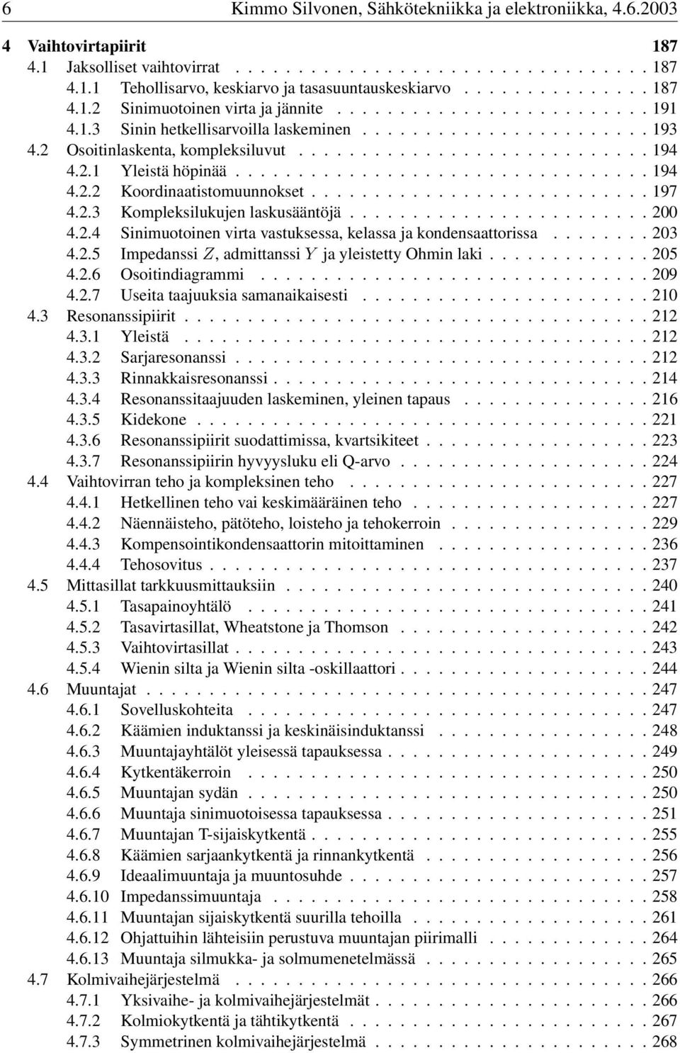 ...200 4.2.4 Sinimuotoinen virta vastuksessa, kelassa ja kondensaattorissa...203 4.2.5 Impedanssi Z, admittanssi Y ja yleistetty Ohmin laki...205 4.2.6 Osoitindiagrammi...... 209 4.2.7 Useita taajuuksia samanaikaisesti.