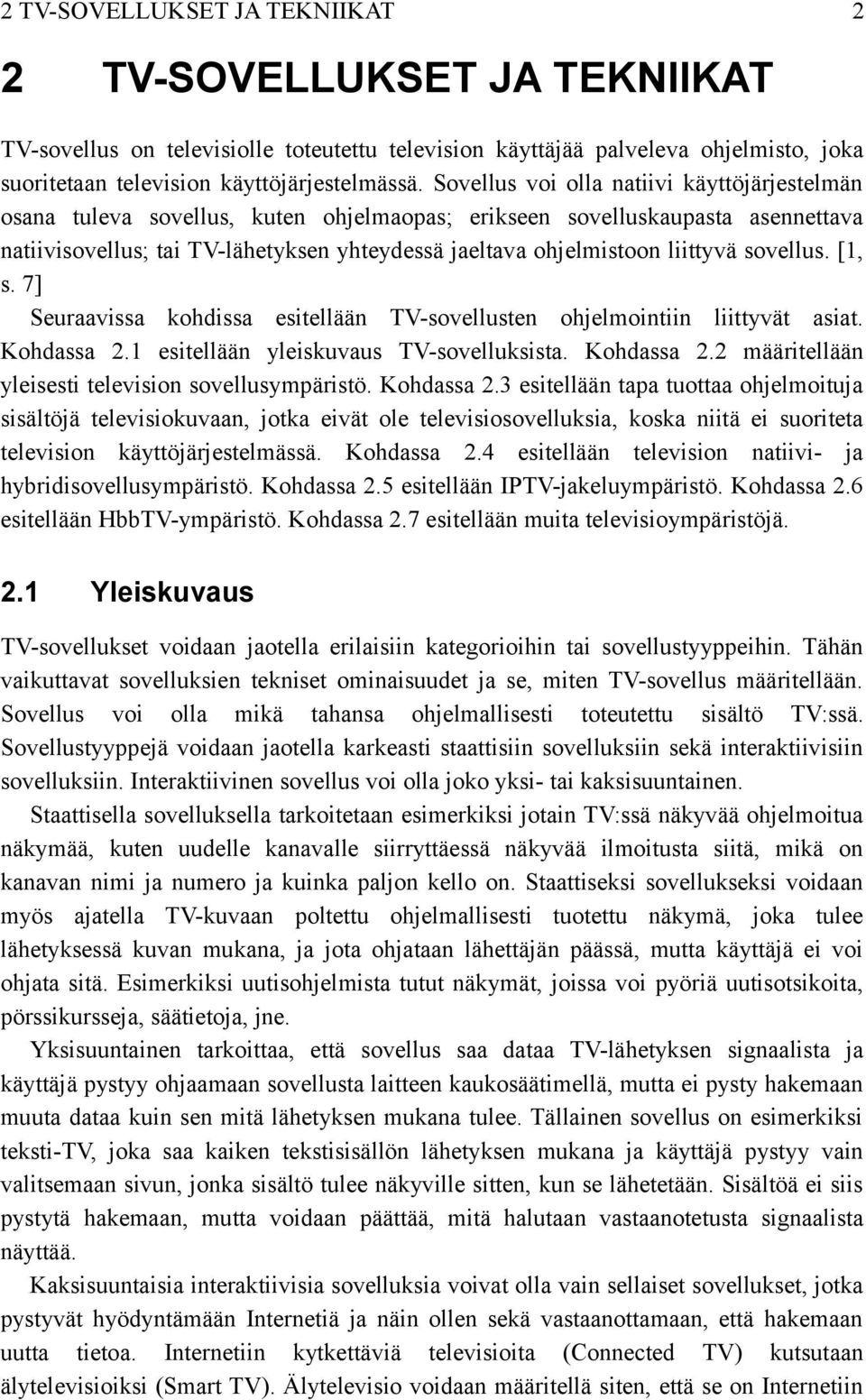 liittyvä sovellus. [1, s. 7] Seuraavissa kohdissa esitellään TV-sovellusten ohjelmointiin liittyvät asiat. Kohdassa 2.1 esitellään yleiskuvaus TV-sovelluksista. Kohdassa 2.2 määritellään yleisesti television sovellusympäristö.