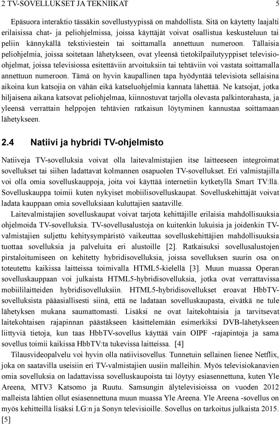 Tällaisia peliohjelmia, joissa soitetaan lähetykseen, ovat yleensä tietokilpailutyyppiset televisioohjelmat, joissa televisiossa esitettäviin arvoituksiin tai tehtäviin voi vastata soittamalla