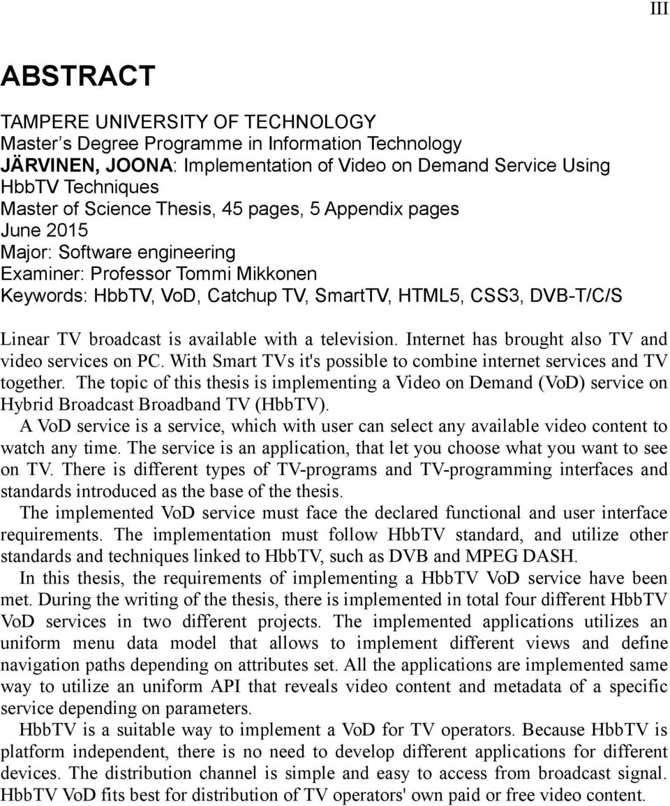 available with a television. Internet has brought also TV and video services on PC. With Smart TVs it's possible to combine internet services and TV together.