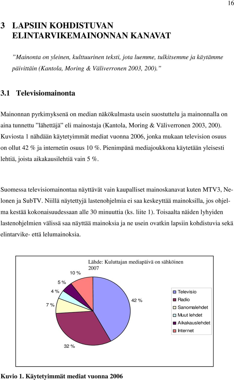 Pienimpänä mediajoukkona käytetään yleisesti lehtiä, joista aikakausilehtiä vain 5 %. Suomessa televisiomainontaa näyttävät vain kaupalliset mainoskanavat kuten MTV3, Nelonen ja SubTV.