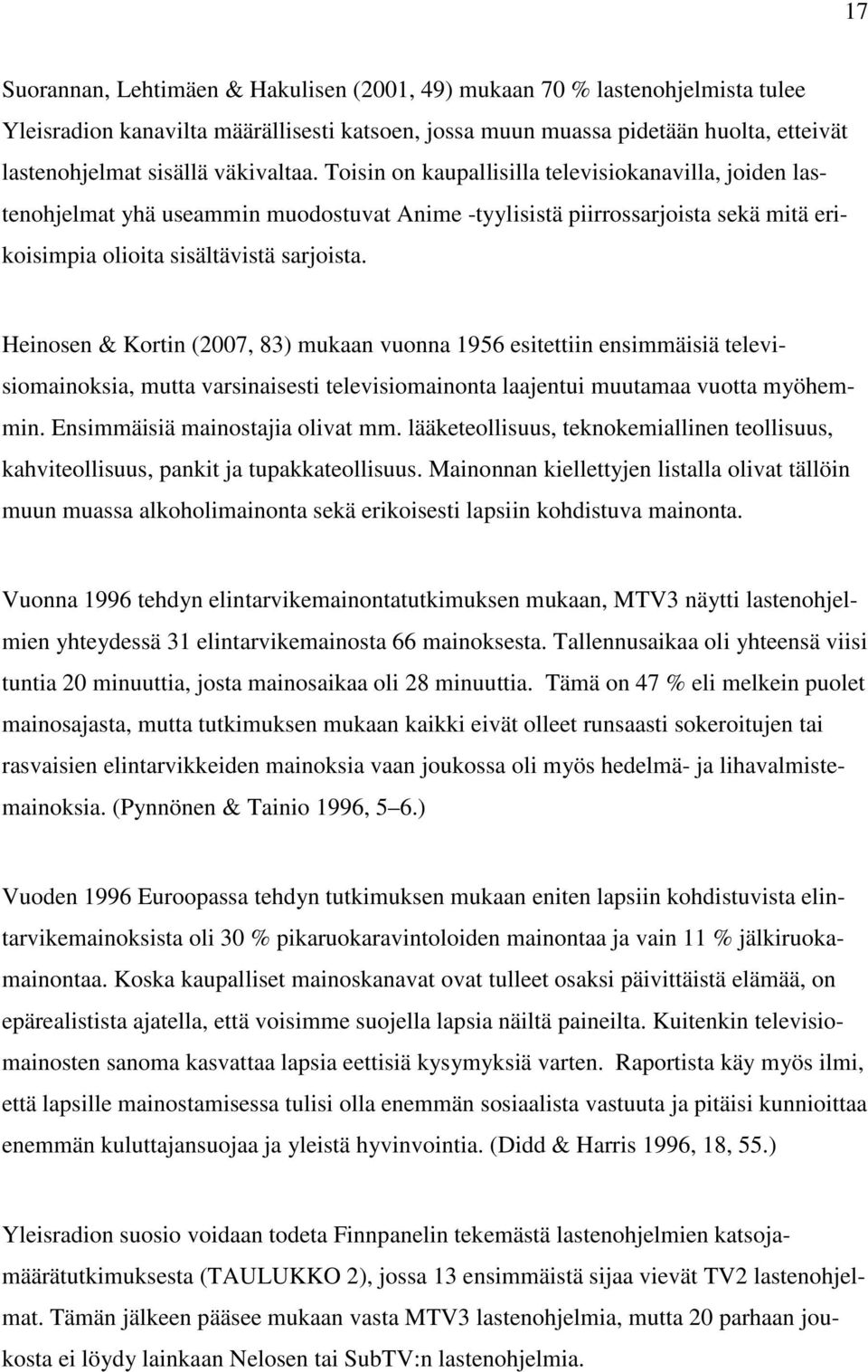 Heinosen & Kortin (2007, 83) mukaan vuonna 1956 esitettiin ensimmäisiä televisiomainoksia, mutta varsinaisesti televisiomainonta laajentui muutamaa vuotta myöhemmin. Ensimmäisiä mainostajia olivat mm.