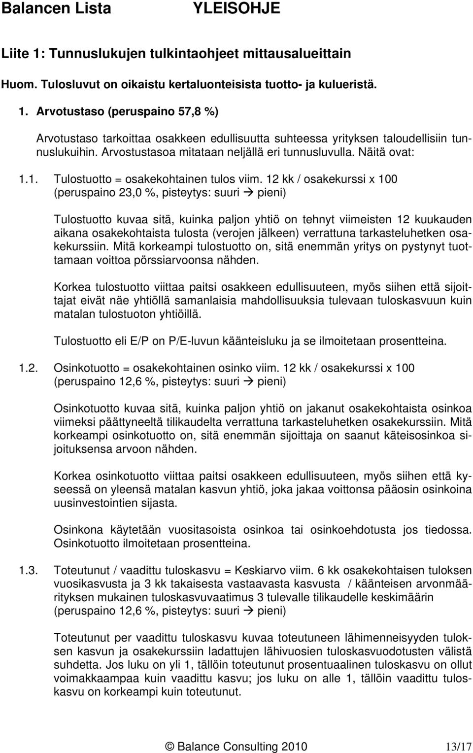 12 kk / osakekurssi x 100 (peruspaino 23,0 %, pisteytys: suuri pieni) Tulostuotto kuvaa sitä, kuinka paljon yhtiö on tehnyt viimeisten 12 kuukauden aikana osakekohtaista tulosta (verojen jälkeen)