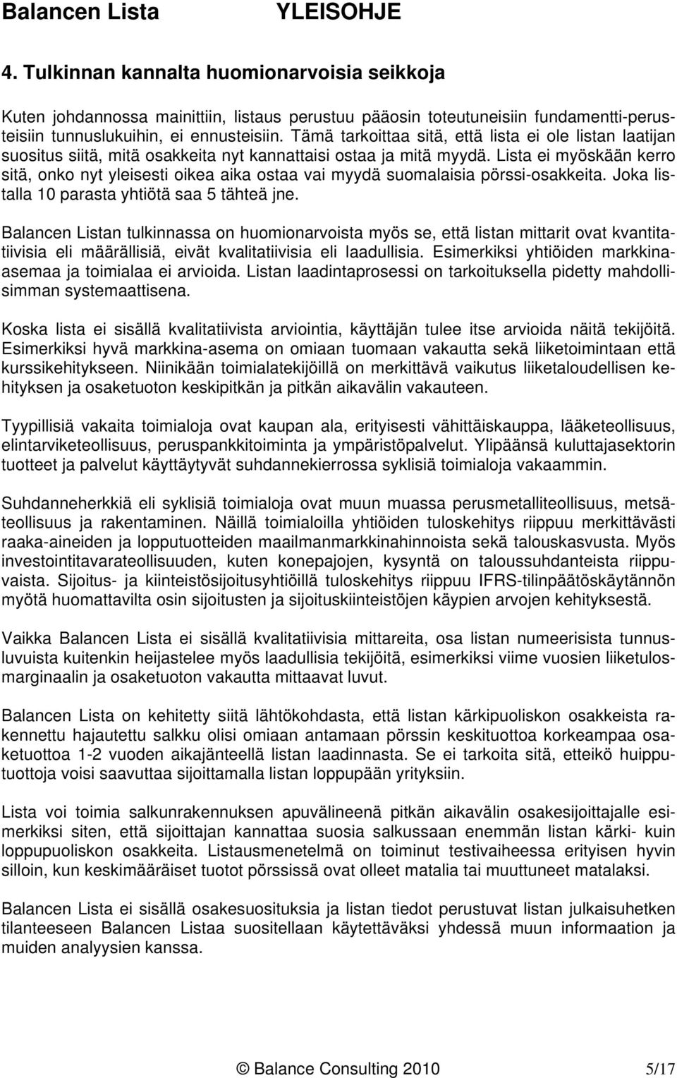 Lista ei myöskään kerro sitä, onko nyt yleisesti oikea aika ostaa vai myydä suomalaisia pörssi-osakkeita. Joka listalla 10 parasta yhtiötä saa 5 tähteä jne.