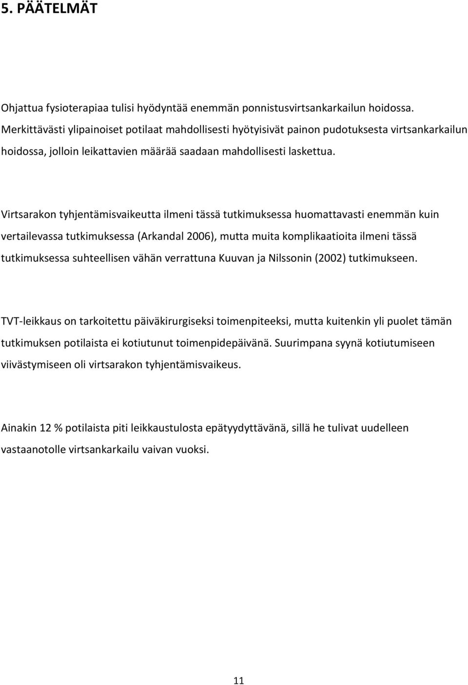 Virtsarakon tyhjentämisvaikeutta ilmeni tässä tutkimuksessa huomattavasti enemmän kuin vertailevassa tutkimuksessa (Arkandal 2006), mutta muita komplikaatioita ilmeni tässä tutkimuksessa suhteellisen