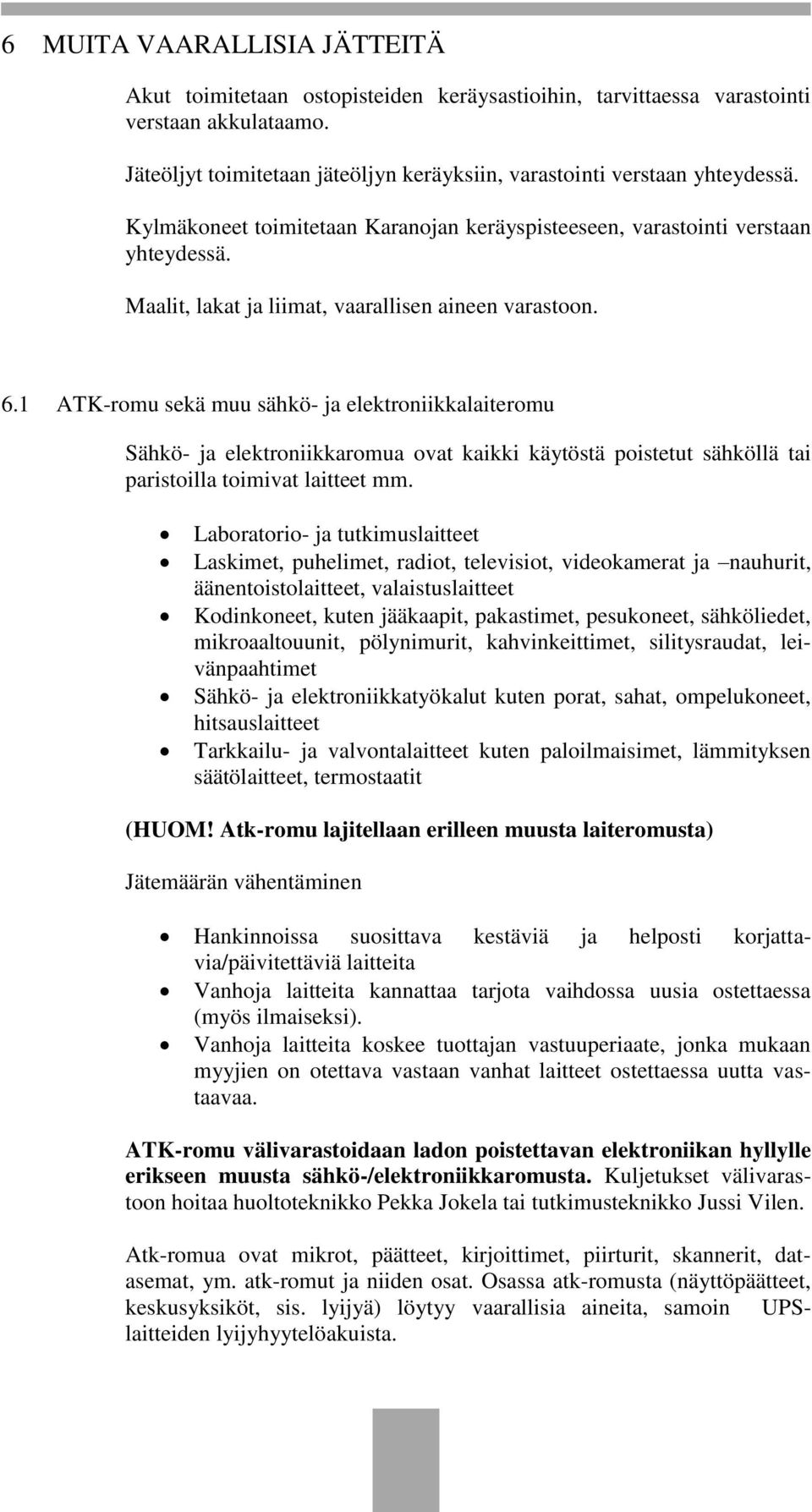 1 ATK-romu sekä muu sähkö- ja elektroniikkalaiteromu Sähkö- ja elektroniikkaromua ovat kaikki käytöstä poistetut sähköllä tai paristoilla toimivat laitteet mm.