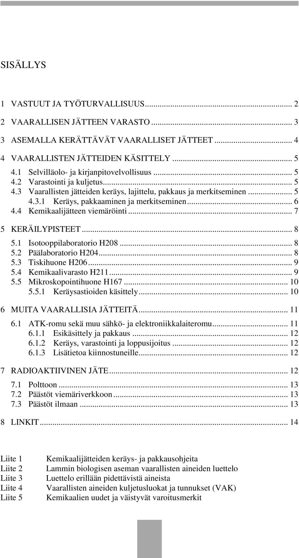 .. 6 4.4 Kemikaalijätteen viemäröinti... 7 5 KERÄILYPISTEET... 8 5.1 Isotooppilaboratorio H208... 8 5.2 Päälaboratorio H204... 8 5.3 Tiskihuone H206... 9 5.4 Kemikaalivarasto H211... 9 5.5 Mikroskopointihuone H167.