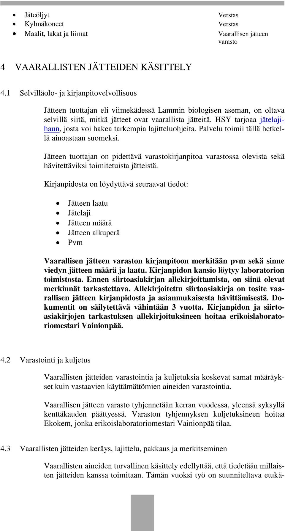 HSY tarjoaa jätelajihaun, josta voi hakea tarkempia lajitteluohjeita. Palvelu toimii tällä hetkellä ainoastaan suomeksi.