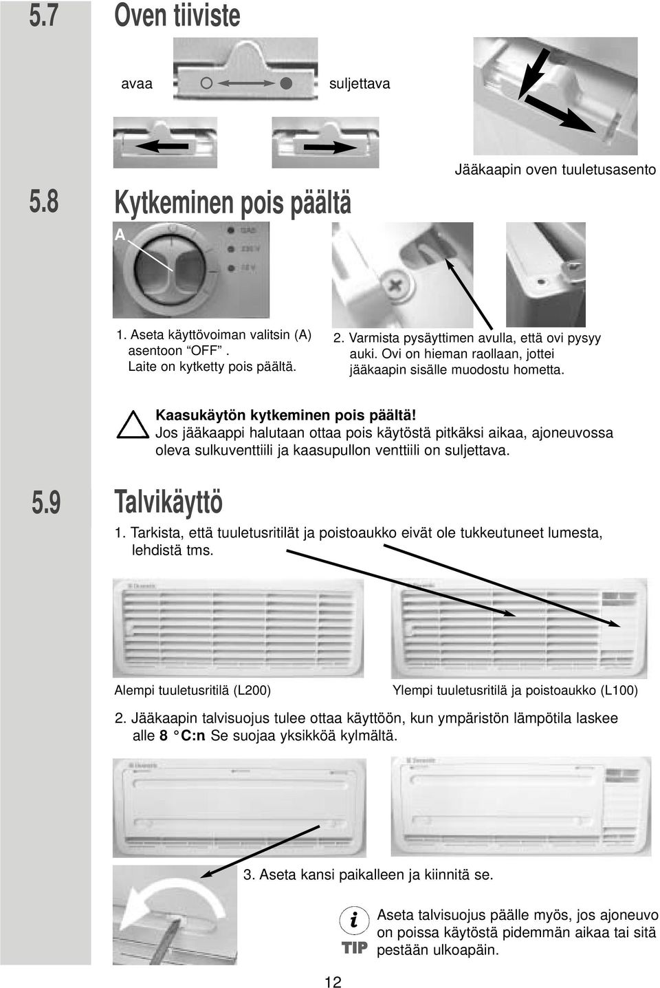 Jos jääkaappi halutaan ottaa pois käytöstä pitkäksi aikaa, ajoneuvossa oleva sulkuventtiili ja kaasupullon venttiili on suljettava. 5.9 Talvikäyttö 1.