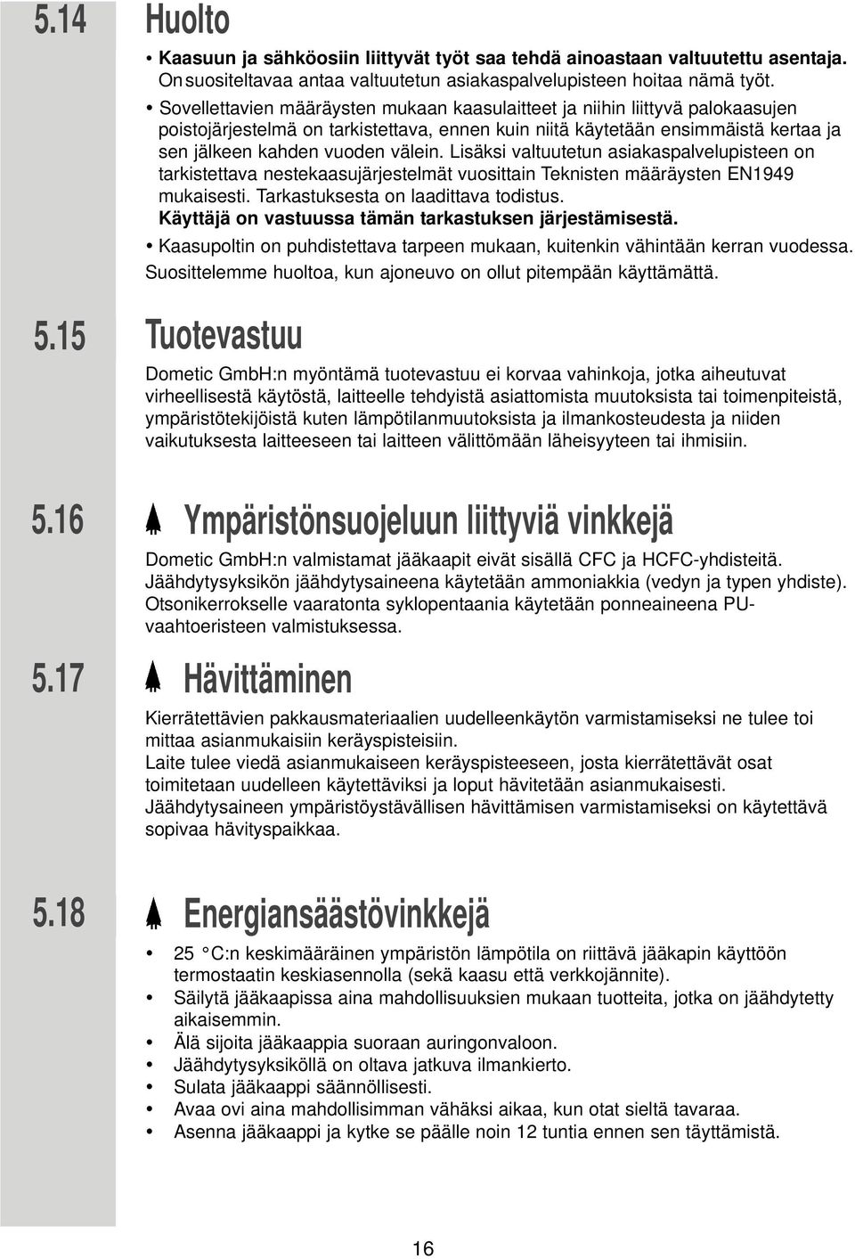 Lisäksi valtuutetun asiakaspalvelupisteen on tarkistettava nestekaasujärjestelmät vuosittain Teknisten määräysten EN1949 mukaisesti. Tarkastuksesta on laadittava todistus.