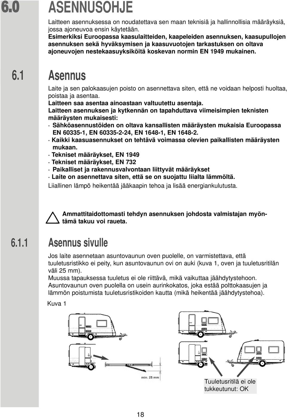 1949 mukainen. Asennus Laite ja sen palokaasujen poisto on asennettava siten, että ne voidaan helposti huoltaa, poistaa ja asentaa. Laitteen saa asentaa ainoastaan valtuutettu asentaja.