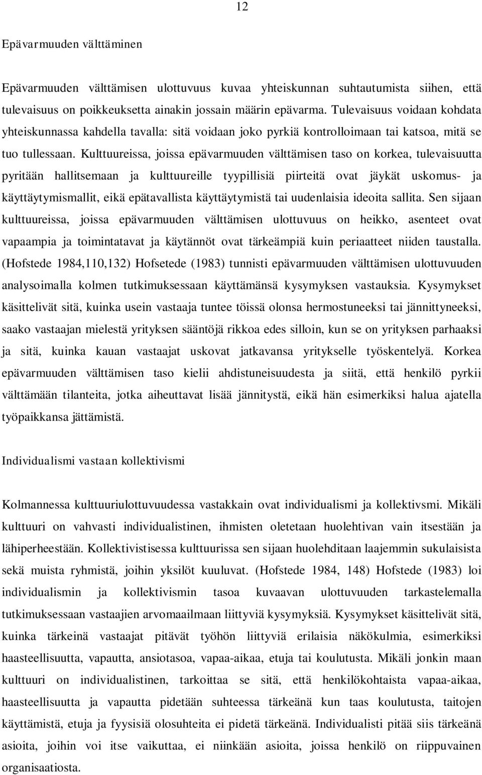 Kulttuureissa, joissa epävarmuuden välttämisen taso on korkea, tulevaisuutta pyritään hallitsemaan ja kulttuureille tyypillisiä piirteitä ovat jäykät uskomus- ja käyttäytymismallit, eikä