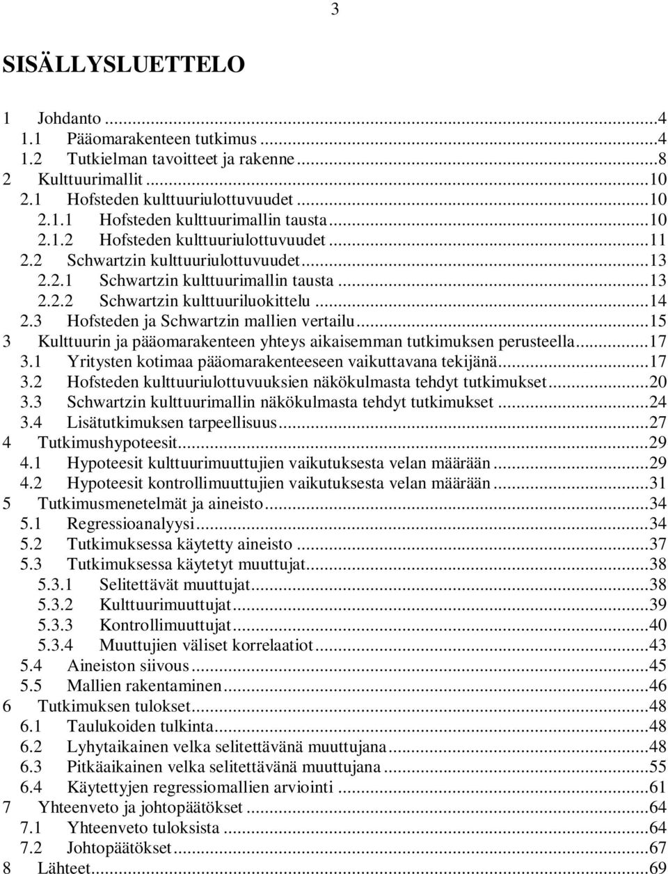 3 Hofsteden ja Schwartzin mallien vertailu... 15 3 Kulttuurin ja pääomarakenteen yhteys aikaisemman tutkimuksen perusteella... 17 3.1 Yritysten kotimaa pääomarakenteeseen vaikuttavana tekijänä... 17 3.2 Hofsteden kulttuuriulottuvuuksien näkökulmasta tehdyt tutkimukset.