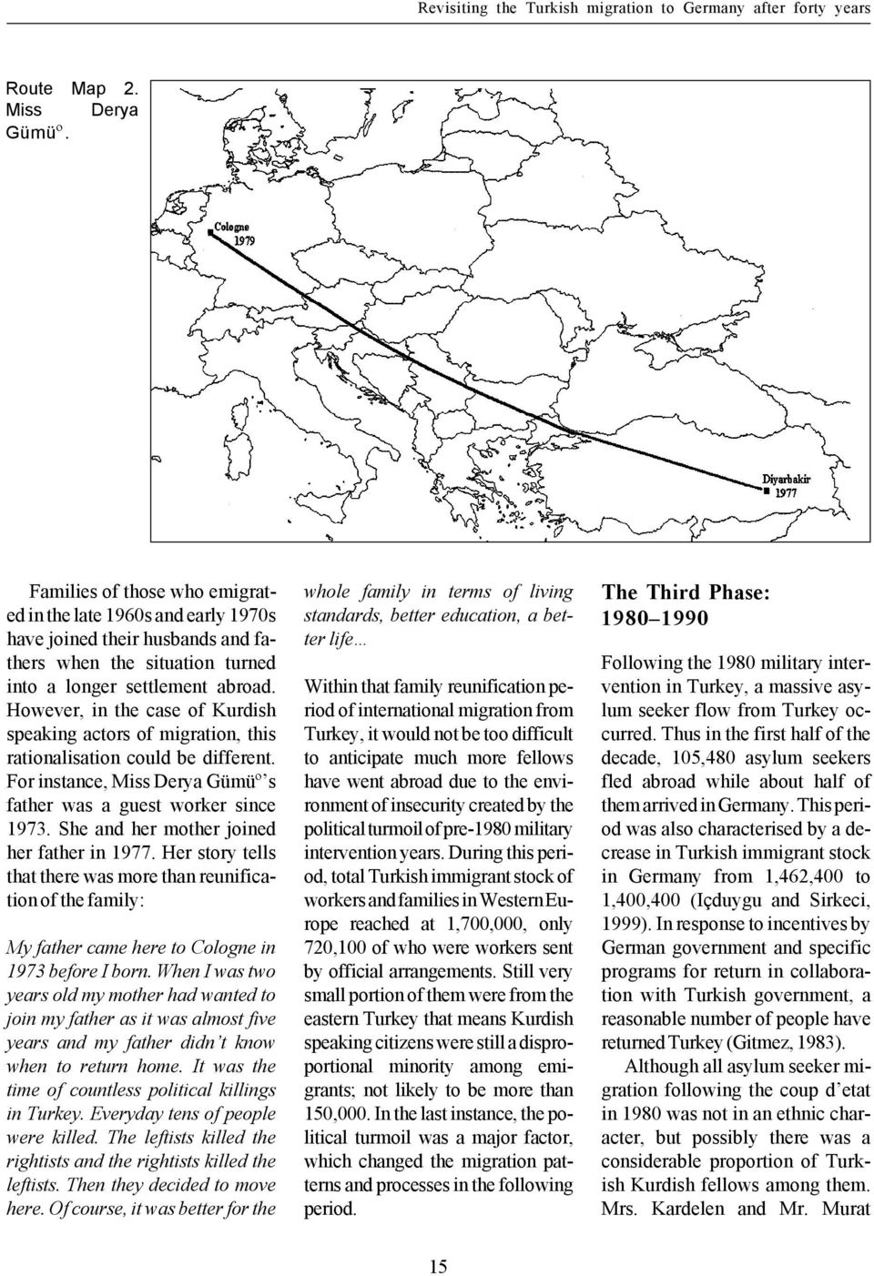 However, in the case of Kurdish speaking actors of migration, this rationalisation could be different. For instance, Miss Derya Gümüº s father was a guest worker since 1973.