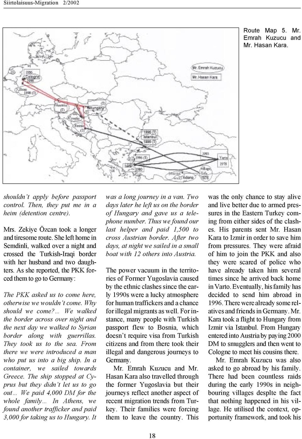 As she reported, the PKK forced them to go to Germany: The PKK asked us to come here, otherwise we wouldn t come. Why should we come?