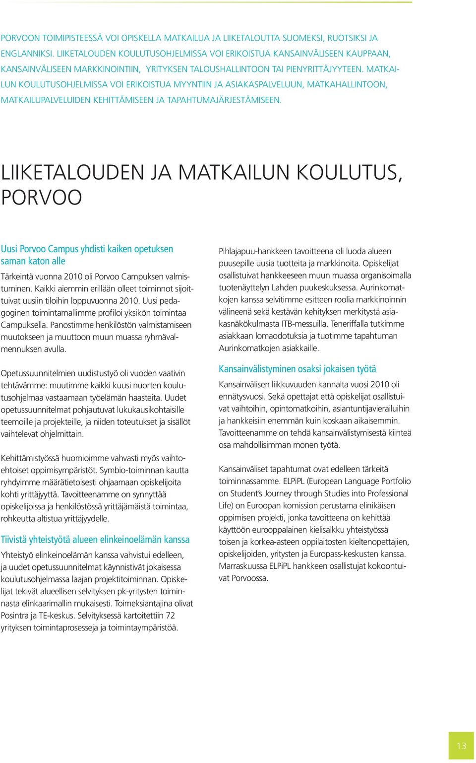 MATKAI- LUN KOULUTUSOHJELMISSA VOI ERIKOISTUA MYYNTIIN JA ASIAKASPALVELUUN, MATKAHALLINTOON, MATKAILUPALVELUIDEN KEHITTÄMISEEN JA TAPAHTUMAJÄRJESTÄMISEEN.