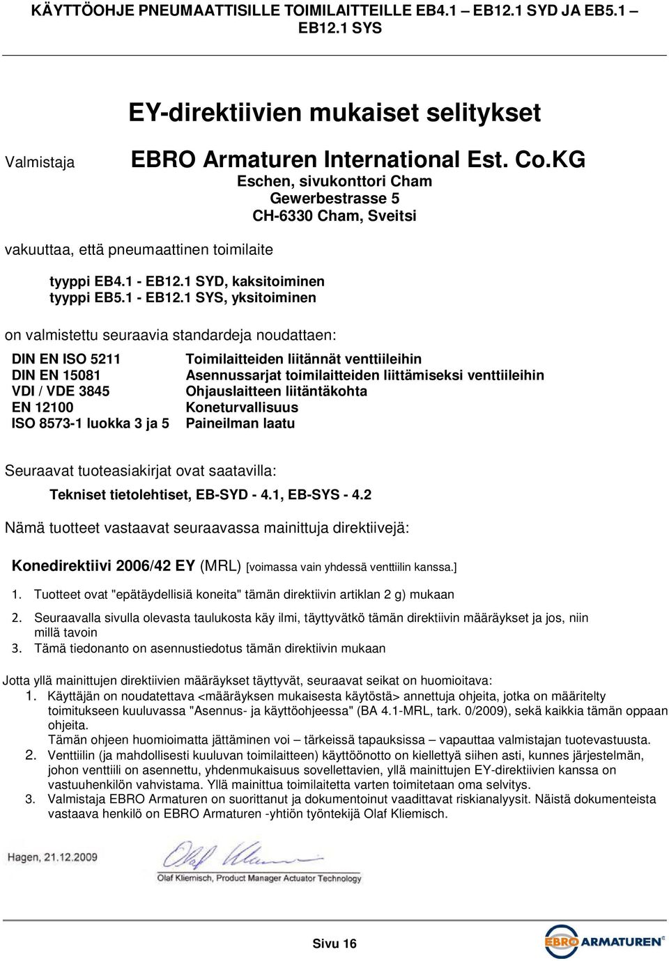 1 -, yksitoiminen on valmistettu seuraavia standardeja noudattaen: DIN EN ISO 5211 DIN EN 15081 VDI / VDE 3845 EN 12100 ISO 8573-1 luokka 3 ja 5 Toimilaitteiden liitännät venttiileihin Asennussarjat