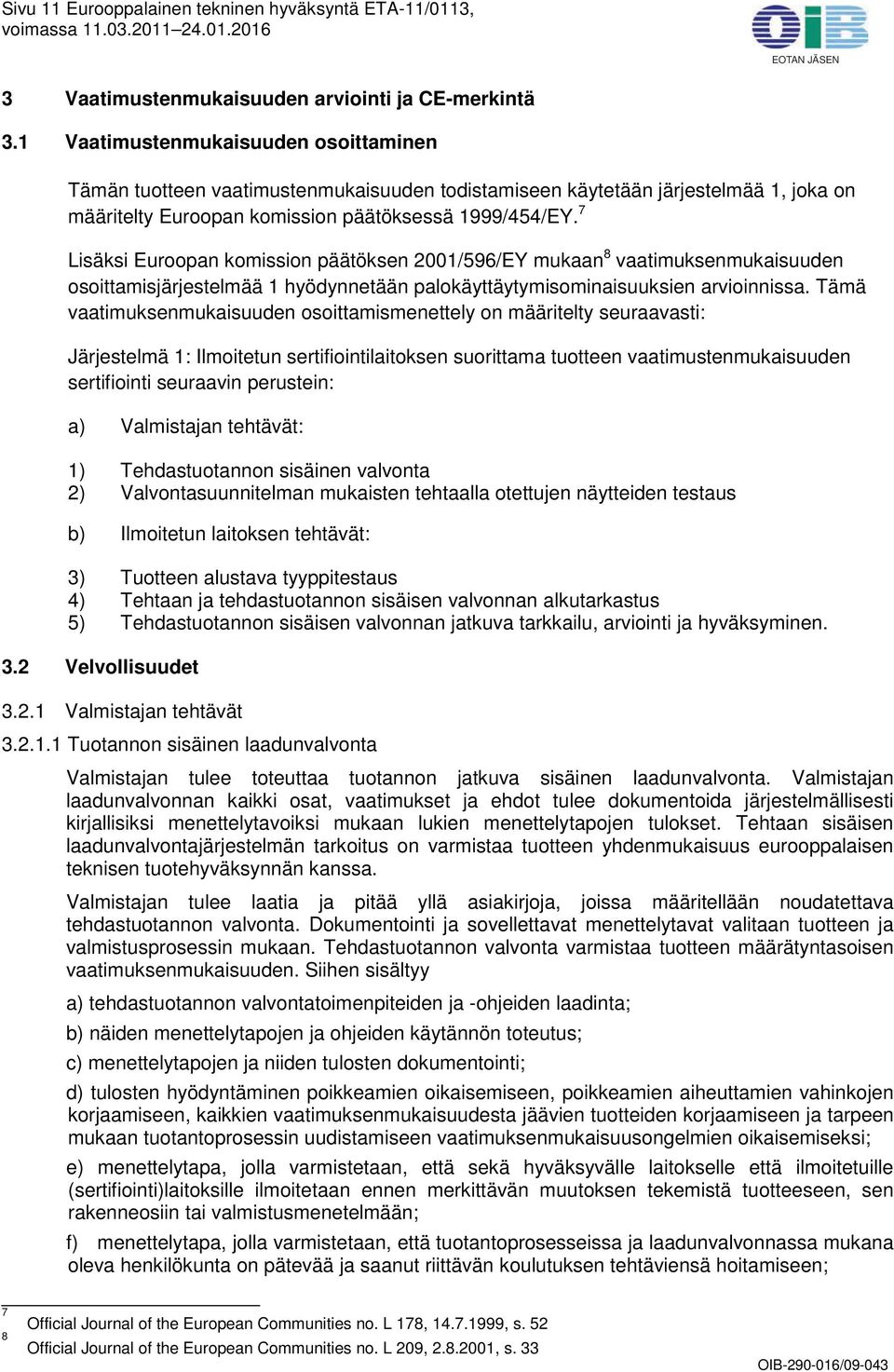 7 Lisäksi Euroopan komission päätöksen 2001/596/EY mukaan 8 vaatimuksenmukaisuuden osoittamisjärjestelmää 1 hyödynnetään palokäyttäytymisominaisuuksien arvioinnissa.