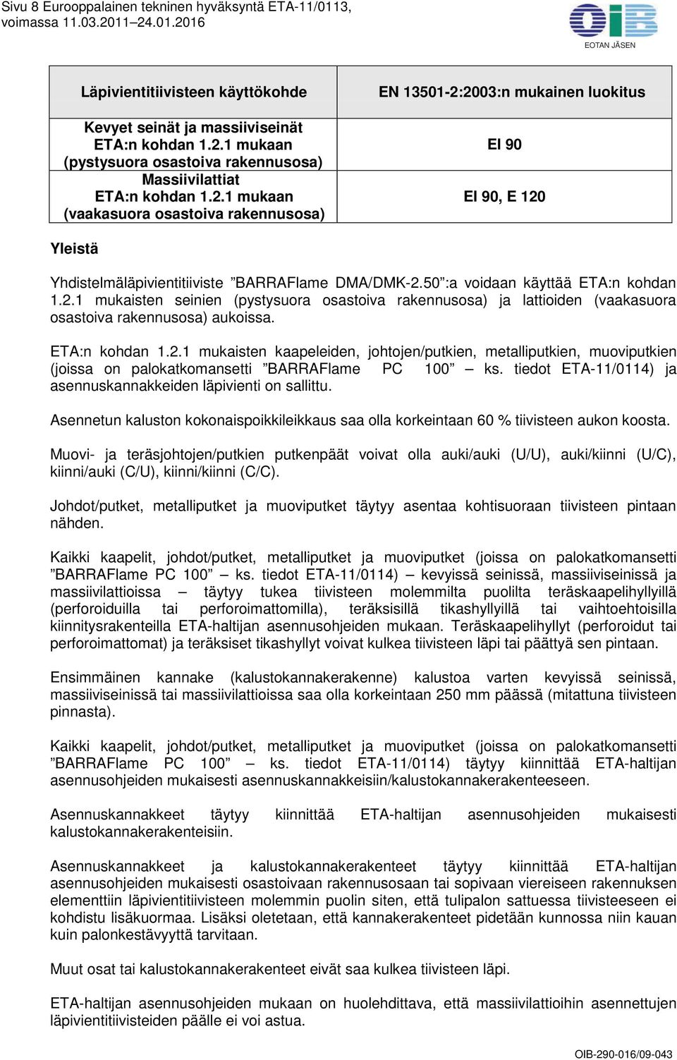 1 mukaan (vaakasuora osastoiva rakennusosa) EN 13501-2:2003:n mukainen luokitus, E 120 Yleistä Yhdistelmäläpivientitiiviste BARRAFlame DMA/DMK-2.50 :a voidaan käyttää ETA:n kohdan 1.2.1 mukaisten seinien (pystysuora osastoiva rakennusosa) ja lattioiden (vaakasuora osastoiva rakennusosa) aukoissa.