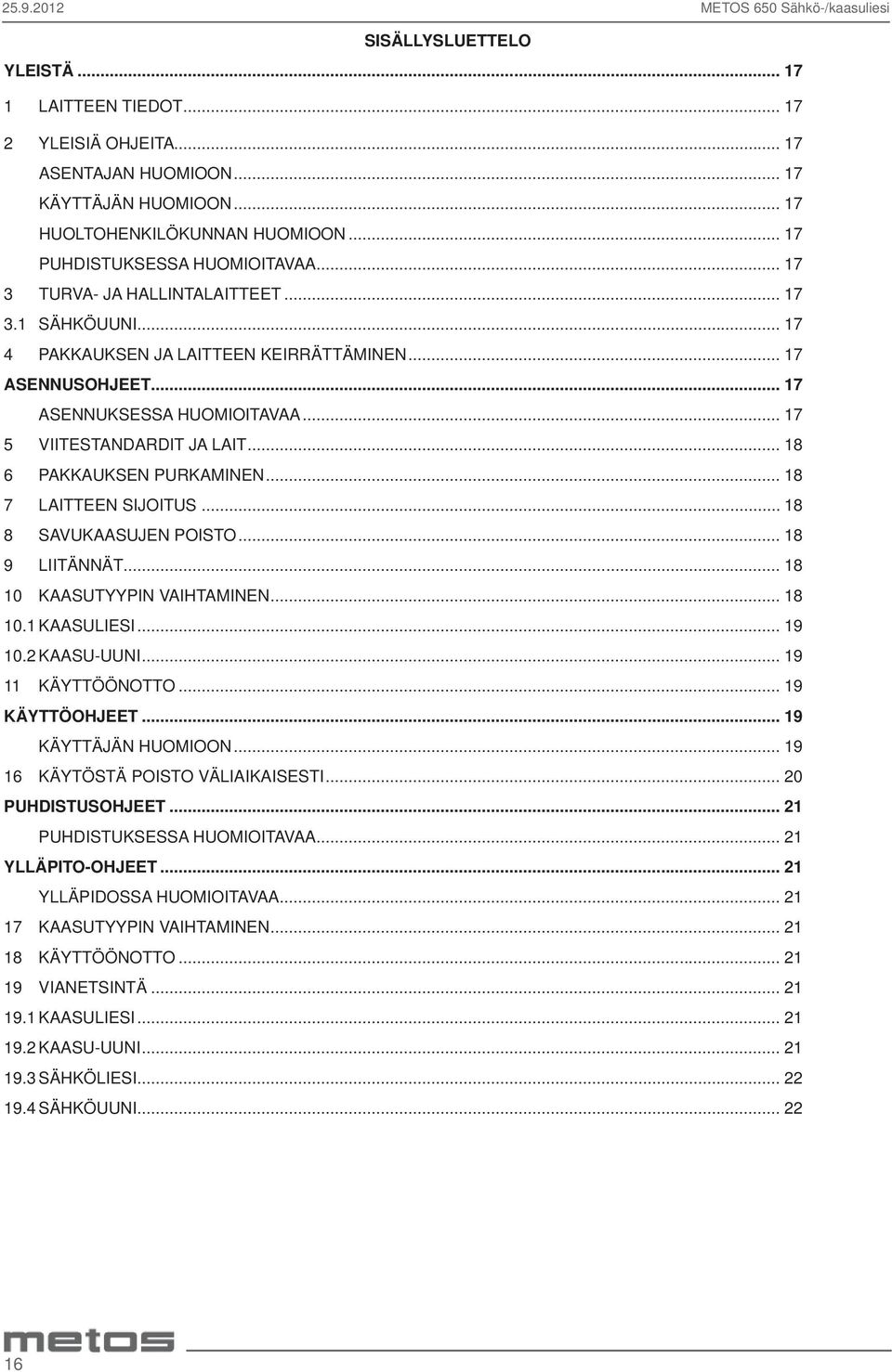 .. 17 5 VIITESTANDARDIT JA LAIT... 18 6 PAKKAUKSEN PURKAMINEN... 18 7 LAITTEEN SIJOITUS... 18 8 SAVUKAASUJEN POISTO... 18 9 LIITÄNNÄT... 18 10 KAASUTYYPIN VAIHTAMINEN... 18 10.1 KAASULIESI... 19 10.