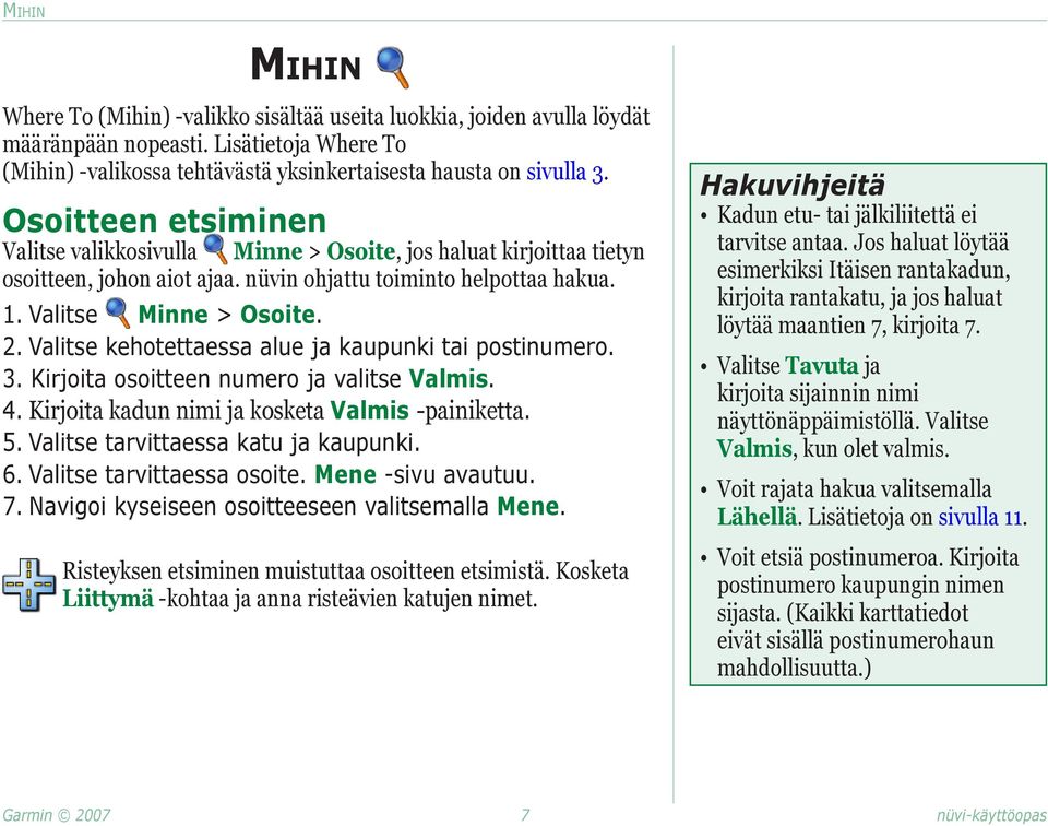 Valitse kehotettaessa alue ja kaupunki tai postinumero. 3. Kirjoita osoitteen numero ja valitse Valmis. 4. Kirjoita kadun nimi ja kosketa Valmis -painiketta. 5. Valitse tarvittaessa katu ja kaupunki.