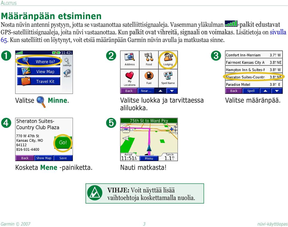 Lisätietoja on sivulla 65. Kun satelliitti on löytynyt, voit etsiä määränpään Garmin nüvin avulla ja matkustaa sinne.