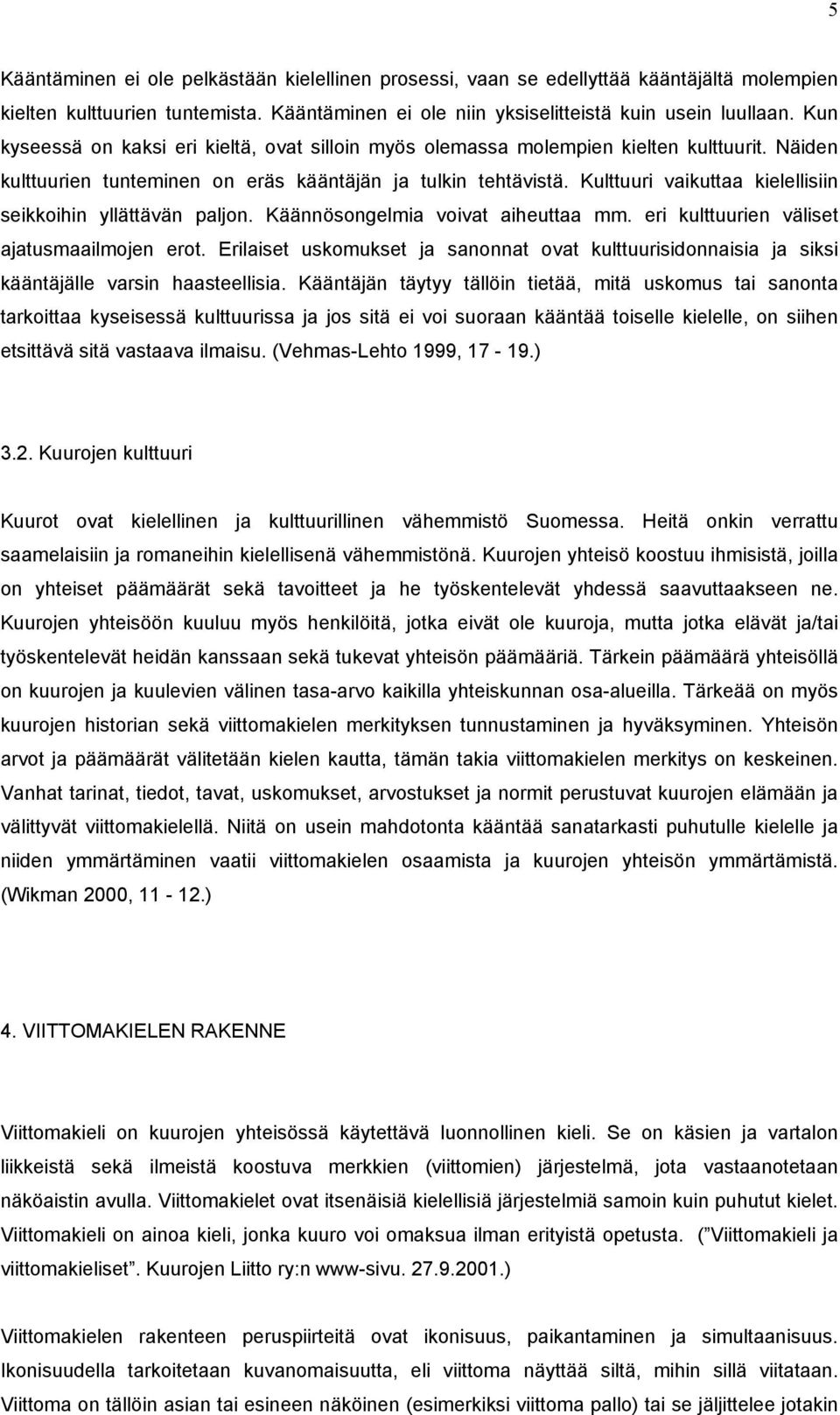 Kulttuuri vaikuttaa kielellisiin seikkoihin yllättävän paljon. Käännösongelmia voivat aiheuttaa mm. eri kulttuurien väliset ajatusmaailmojen erot.