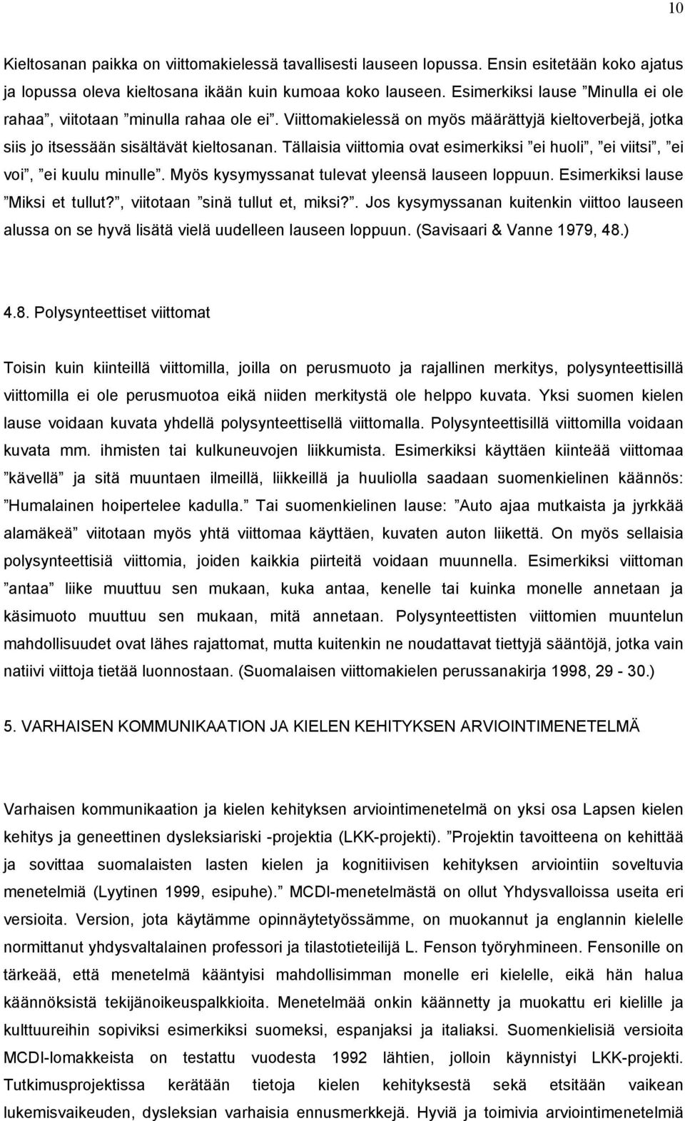 Tällaisia viittomia ovat esimerkiksi ei huoli, ei viitsi, ei voi, ei kuulu minulle. Myös kysymyssanat tulevat yleensä lauseen loppuun. Esimerkiksi lause Miksi et tullut?