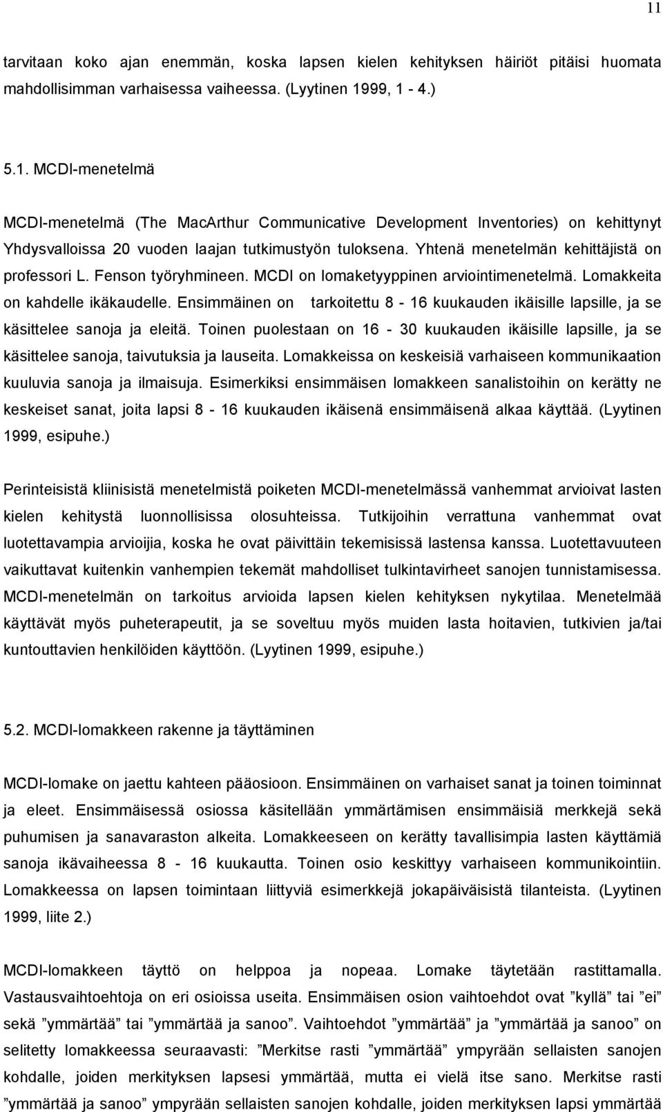 Ensimmäinen on tarkoitettu 8-16 kuukauden ikäisille lapsille, ja se käsittelee sanoja ja eleitä.