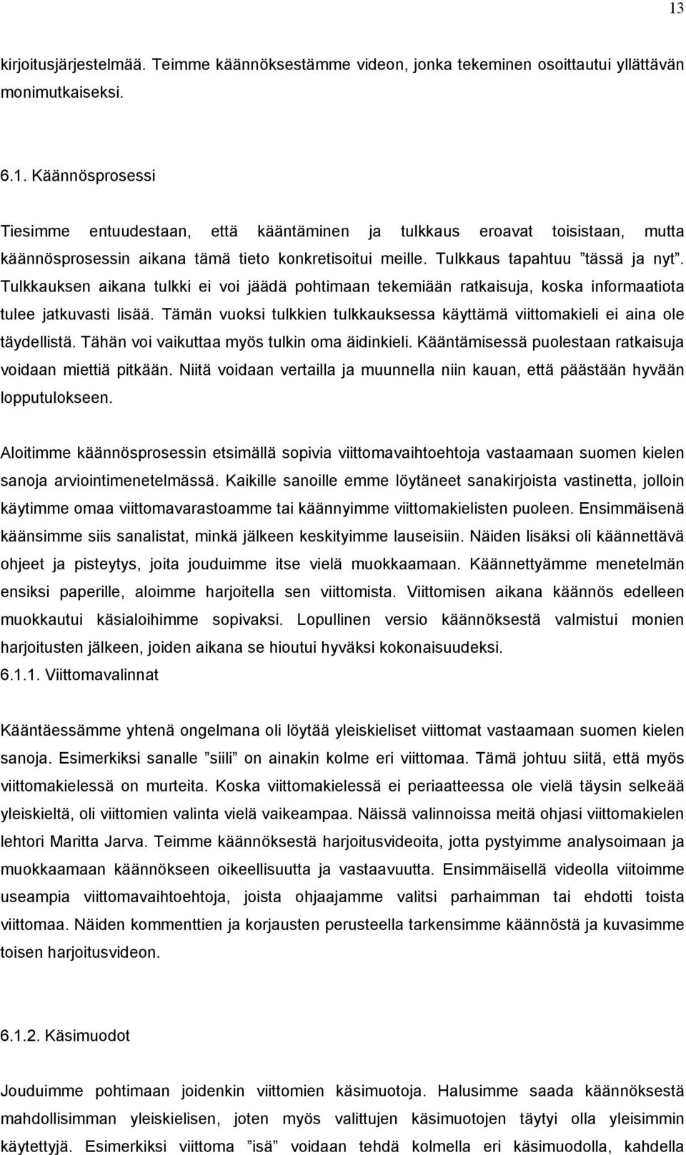 Tämän vuoksi tulkkien tulkkauksessa käyttämä viittomakieli ei aina ole täydellistä. Tähän voi vaikuttaa myös tulkin oma äidinkieli. Kääntämisessä puolestaan ratkaisuja voidaan miettiä pitkään.