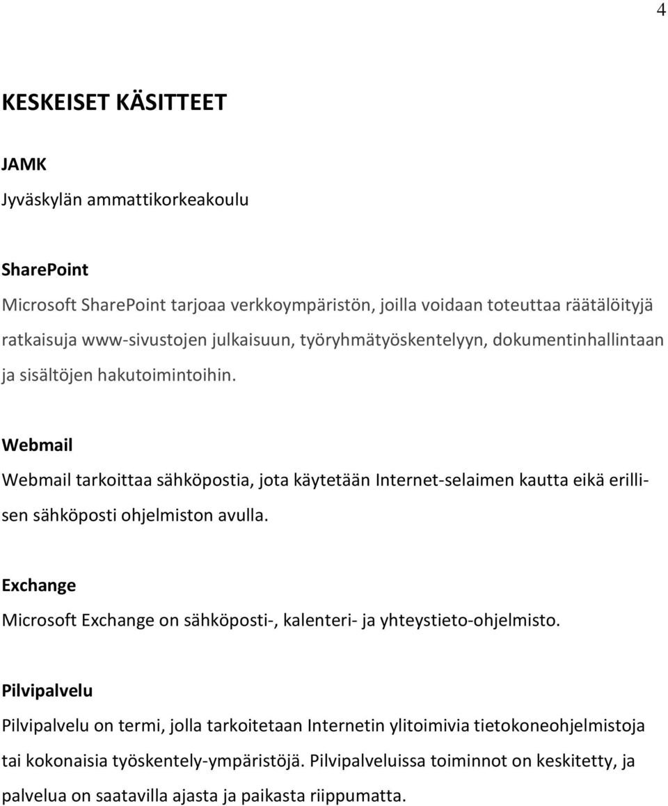 Webmail Webmail tarkoittaa sähköpostia, jota käytetään Internet-selaimen kautta eikä erillisen sähköposti ohjelmiston avulla.