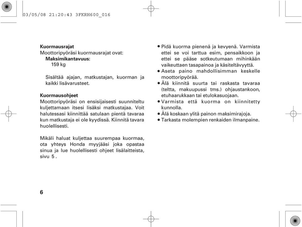 Kiinnitä tavara huolellisesti. Pidä kuorma pienenä ja kevyenä. Varmista ettei se voi tarttua esim, pensaikkoon ja ettei se pääse sotkeutumaan mihinkään vaikeuttaen tasapainoa ja käsiteltävyyttä.