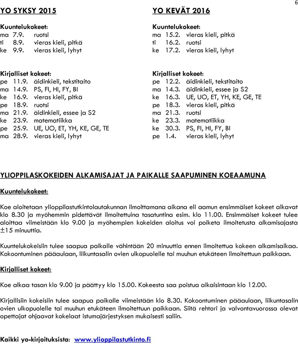 3. vieras kieli, pitkä ma 21.9. äidinkieli, essee ja S2 ma 21.3. ruotsi ke 23.9. matematiikka ke 23.3. matematiikka pe 25.9. UE, UO, ET, YH, KE, GE, TE ke 30.3. PS, FI, HI, FY, BI ma 28.9. vieras kieli, lyhyt pe 1.