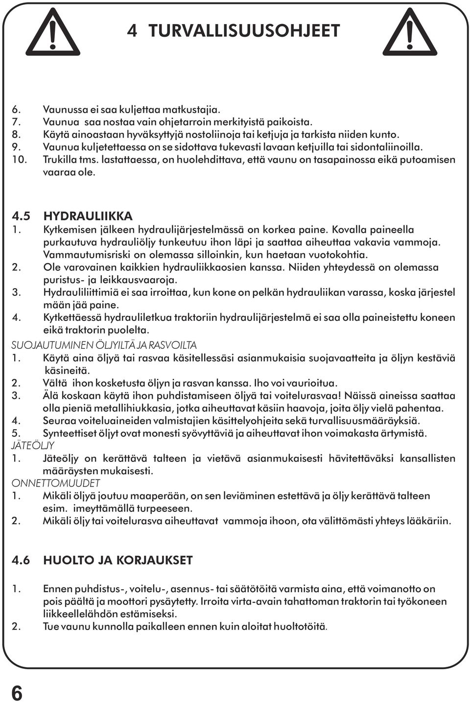 lastattaessa, on huolehdittava, että vaunu on tasapainossa eikä putoamisen vaaraa ole. 4.5 HYDRAULIIKKA 1. Kytkemisen jälkeen hydraulijärjestelmässä on korkea paine.