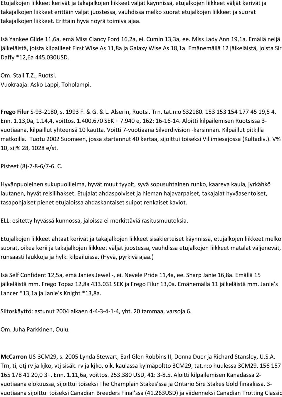 Emällä neljä jälkeläistä, joista kilpailleet First Wise As 11,8a ja Galaxy Wise As 18,1a. Emänemällä 12 jälkeläistä, joista Sir Daffy *12,6a 445.030USD. Om. Stall T.Z., Ruotsi.
