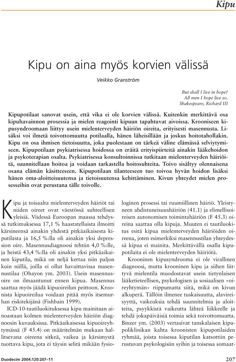Lisäksi voi ilmetä toivottomuutta potilaalla, hänen läheisillään ja joskus hoitotahollakin. Kipu on osa ihmisen tietoisuutta, joka puolestaan on tärkeä väline elämässä selviytymiseen.