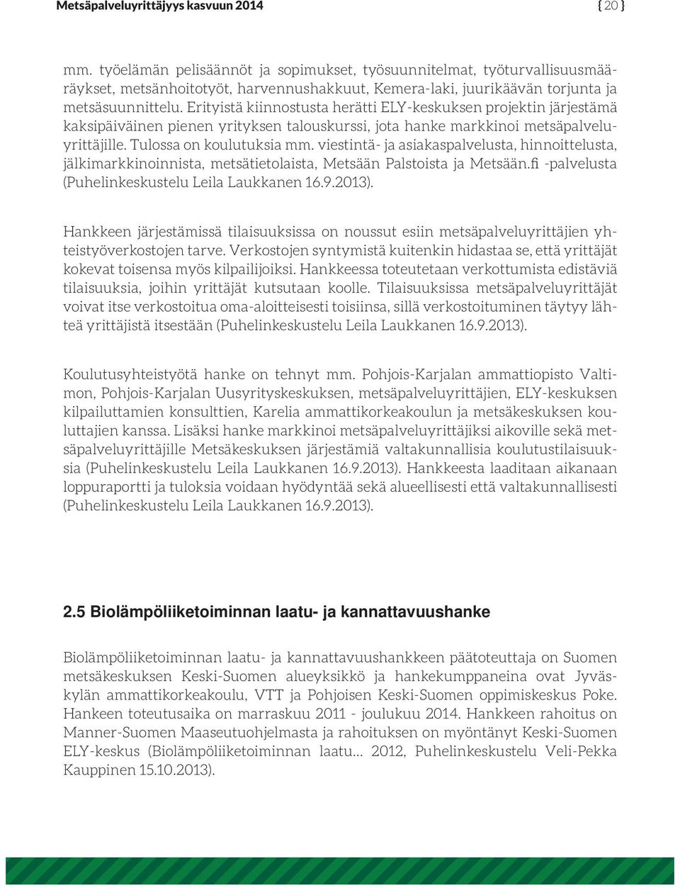 Erityistä kiinnostusta herätti ELY-keskuksen projektin järjestämä kaksipäiväinen pienen yrityksen talouskurssi, jota hanke markkinoi metsäpalveluyrittäjille. Tulossa on koulutuksia mm.