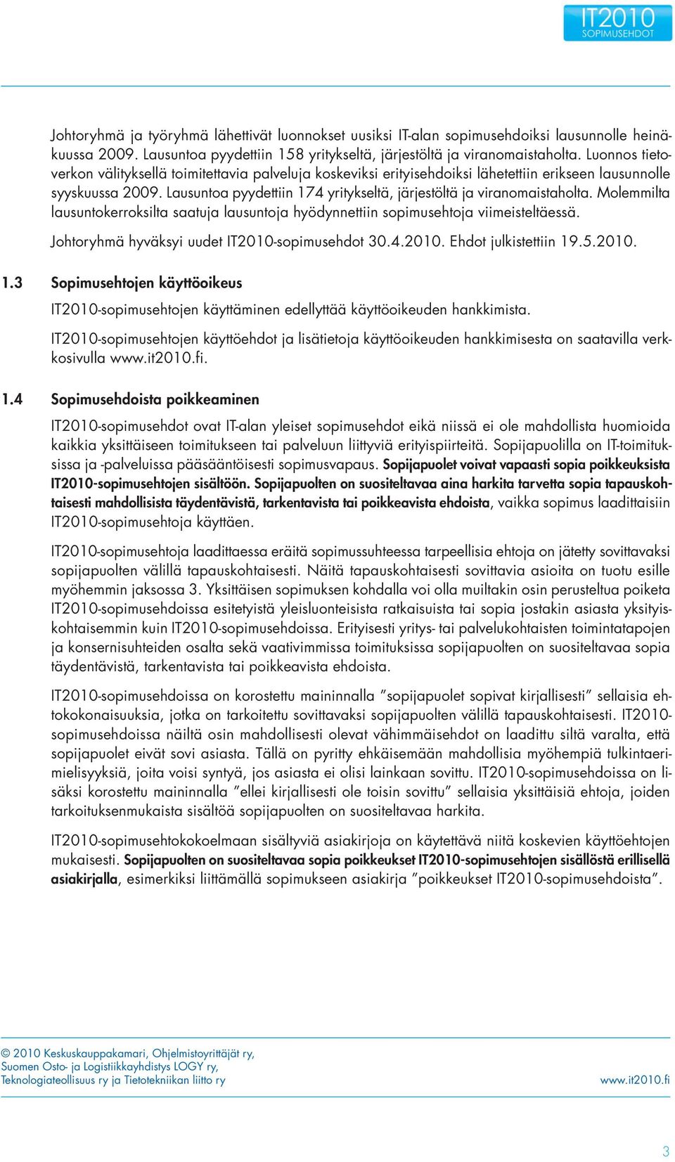 Lausuntoa pyydettiin 174 yritykseltä, järjestöltä ja viranomaistaholta. Molemmilta lausuntokerroksilta saatuja lausuntoja hyödynnettiin sopimusehtoja viimeisteltäessä.