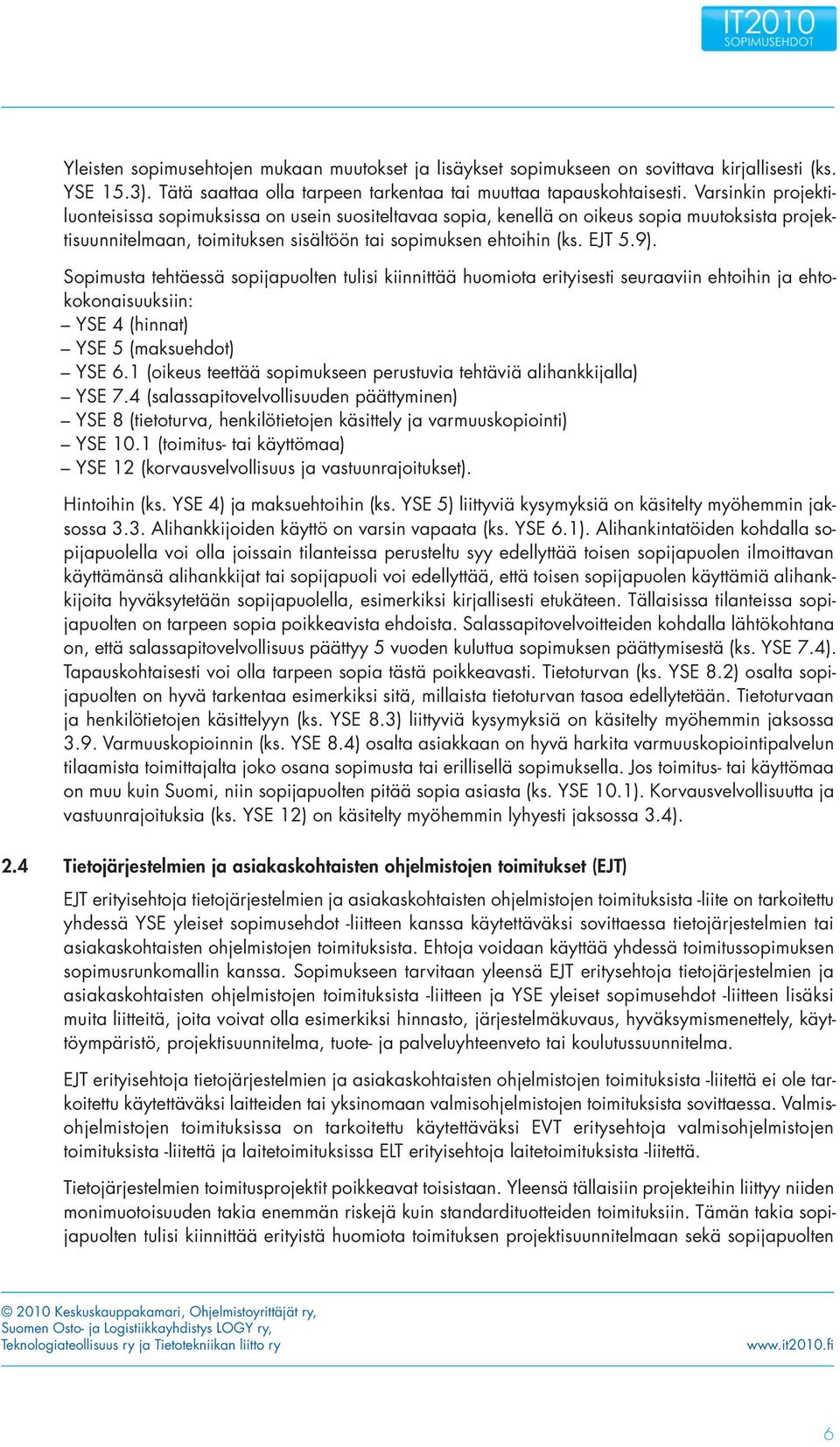 Sopimusta tehtäessä sopijapuolten tulisi kiinnittää huomiota erityisesti seuraaviin ehtoihin ja ehtokokonaisuuksiin: YSE 4 (hinnat) YSE 5 (maksuehdot) YSE 6.