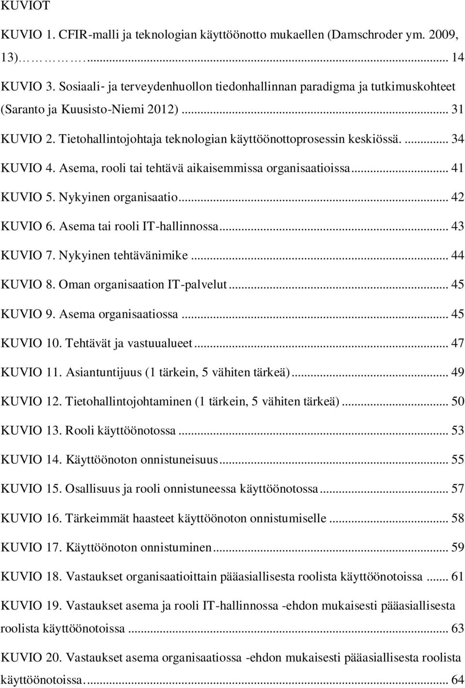 Asema, rooli tai tehtävä aikaisemmissa organisaatioissa... 41 KUVIO 5. Nykyinen organisaatio... 42 KUVIO 6. Asema tai rooli IT-hallinnossa... 43 KUVIO 7. Nykyinen tehtävänimike... 44 KUVIO 8.