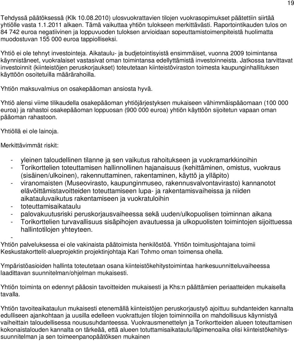 Yhtiö ei ole tehnyt investointeja. Aikataulu- ja budjetointisyistä ensimmäiset, vuonna 2009 toimintansa käynnistäneet, vuokralaiset vastasivat oman toimintansa edellyttämistä investoinneista.