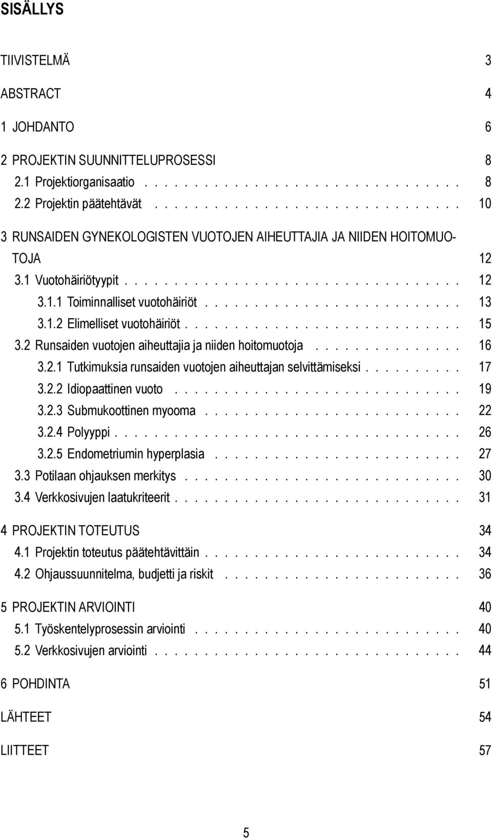 ......................... 13 3.1.2 Elimelliset vuotohäiriöt............................ 15 3.2 Runsaiden vuotojen aiheuttajia ja niiden hoitomuotoja............... 16 3.2.1 Tutkimuksia runsaiden vuotojen aiheuttajan selvittämiseksi.