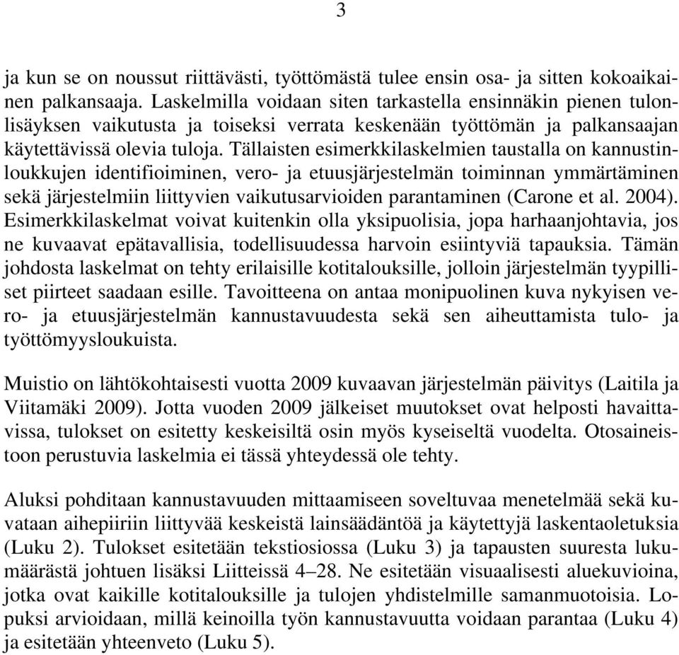 Tällaisten esimerkkilaskelmien taustalla on kannustinloukkujen identifioiminen, vero- ja etuusjärjestelmän toiminnan ymmärtäminen sekä järjestelmiin liittyvien vaikutusarvioiden parantaminen (Carone